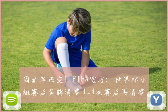 因扩军而变！FIFA官方：世界杯小组赛后黄牌清零 1_4决赛后再清零